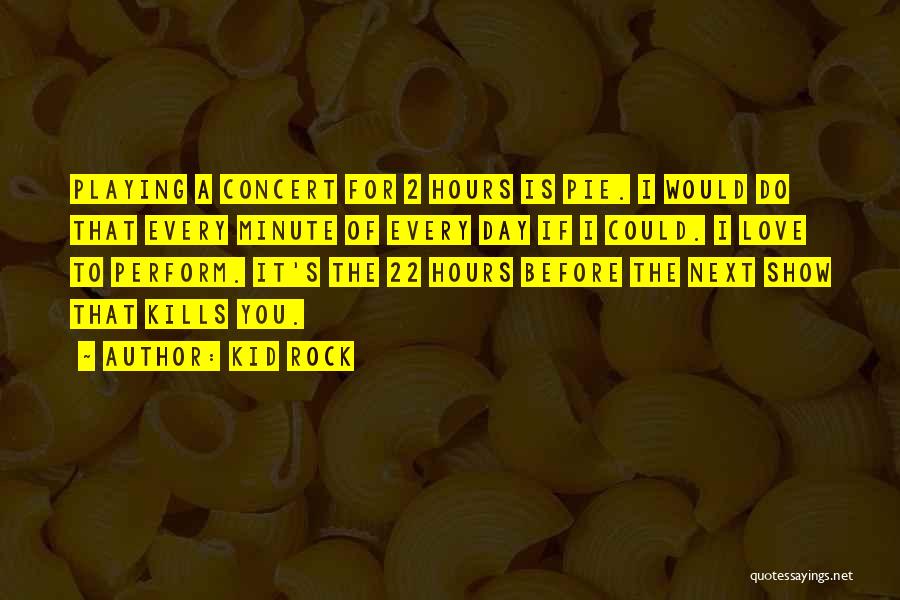 Kid Rock Quotes: Playing A Concert For 2 Hours Is Pie. I Would Do That Every Minute Of Every Day If I Could.