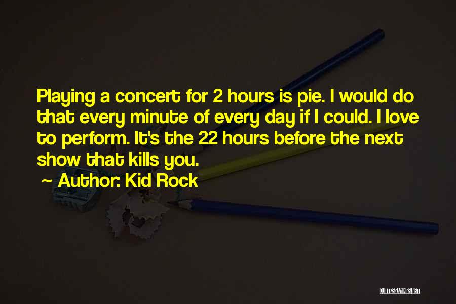 Kid Rock Quotes: Playing A Concert For 2 Hours Is Pie. I Would Do That Every Minute Of Every Day If I Could.