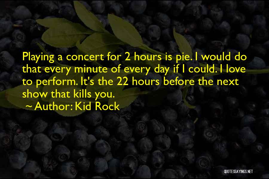 Kid Rock Quotes: Playing A Concert For 2 Hours Is Pie. I Would Do That Every Minute Of Every Day If I Could.