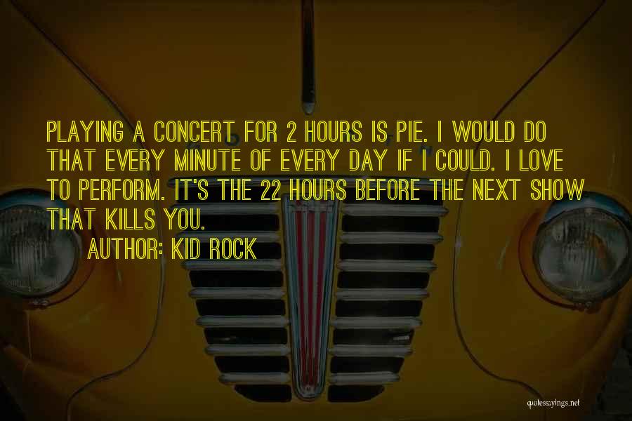 Kid Rock Quotes: Playing A Concert For 2 Hours Is Pie. I Would Do That Every Minute Of Every Day If I Could.