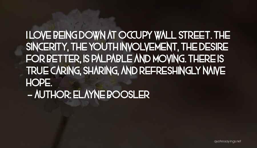 Elayne Boosler Quotes: I Love Being Down At Occupy Wall Street. The Sincerity, The Youth Involvement, The Desire For Better, Is Palpable And