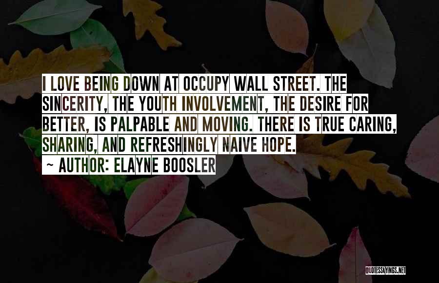 Elayne Boosler Quotes: I Love Being Down At Occupy Wall Street. The Sincerity, The Youth Involvement, The Desire For Better, Is Palpable And