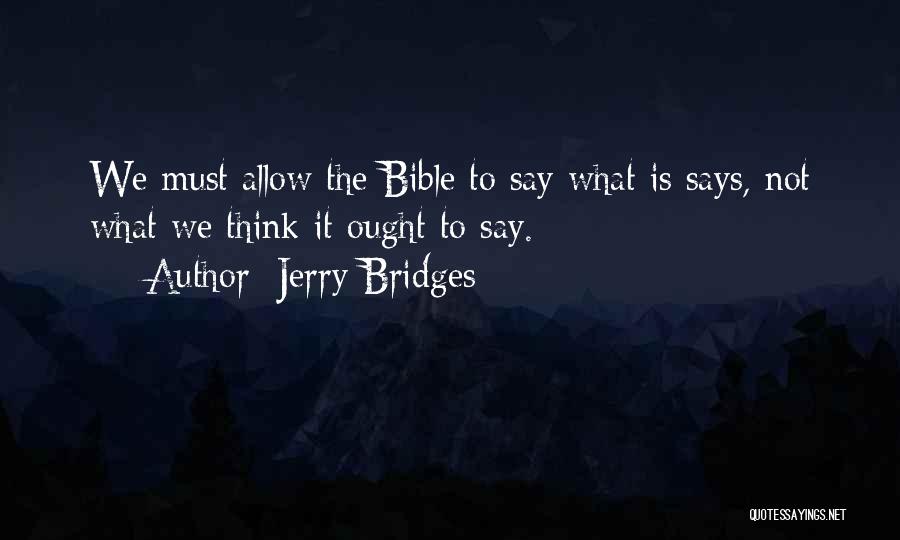 Jerry Bridges Quotes: We Must Allow The Bible To Say What Is Says, Not What We Think It Ought To Say.