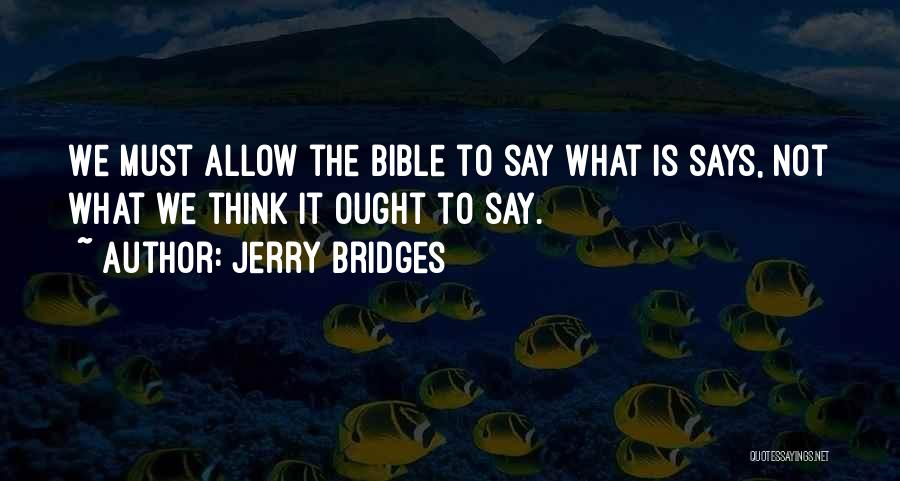 Jerry Bridges Quotes: We Must Allow The Bible To Say What Is Says, Not What We Think It Ought To Say.