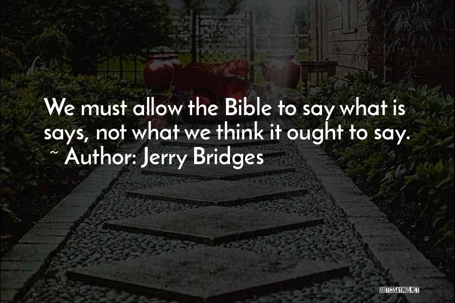 Jerry Bridges Quotes: We Must Allow The Bible To Say What Is Says, Not What We Think It Ought To Say.