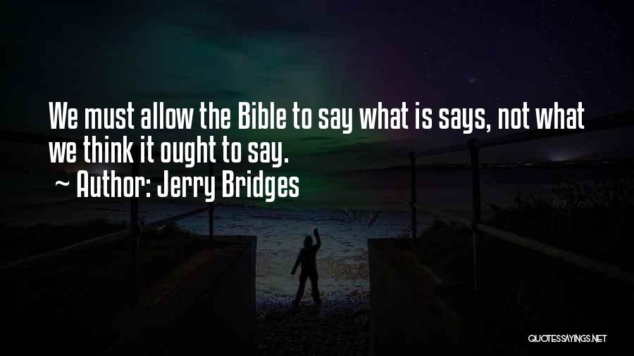 Jerry Bridges Quotes: We Must Allow The Bible To Say What Is Says, Not What We Think It Ought To Say.