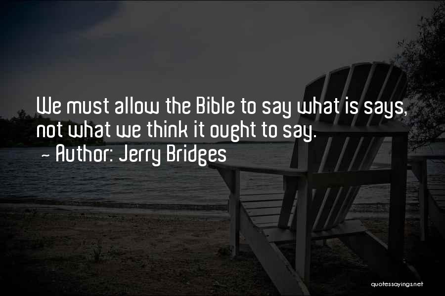 Jerry Bridges Quotes: We Must Allow The Bible To Say What Is Says, Not What We Think It Ought To Say.