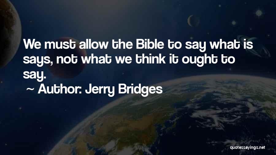 Jerry Bridges Quotes: We Must Allow The Bible To Say What Is Says, Not What We Think It Ought To Say.