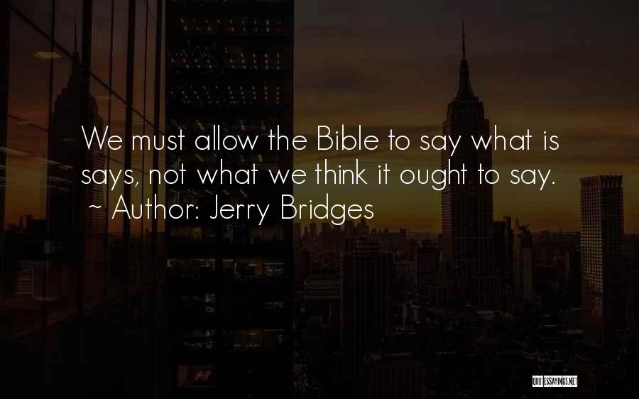 Jerry Bridges Quotes: We Must Allow The Bible To Say What Is Says, Not What We Think It Ought To Say.