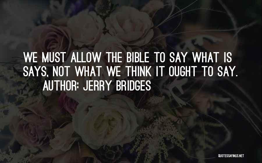 Jerry Bridges Quotes: We Must Allow The Bible To Say What Is Says, Not What We Think It Ought To Say.