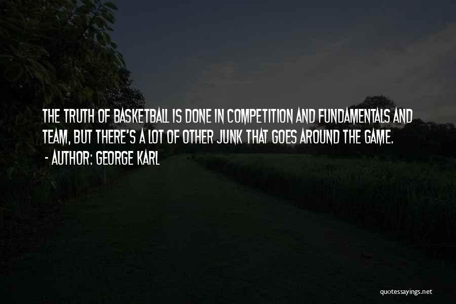 George Karl Quotes: The Truth Of Basketball Is Done In Competition And Fundamentals And Team, But There's A Lot Of Other Junk That