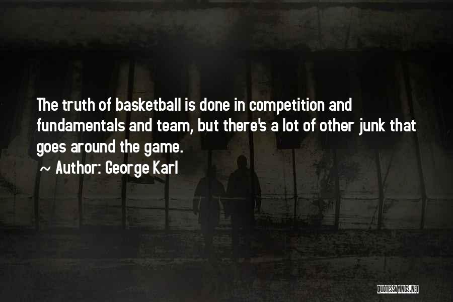 George Karl Quotes: The Truth Of Basketball Is Done In Competition And Fundamentals And Team, But There's A Lot Of Other Junk That