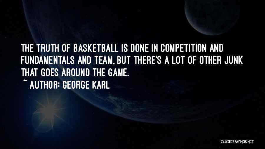 George Karl Quotes: The Truth Of Basketball Is Done In Competition And Fundamentals And Team, But There's A Lot Of Other Junk That