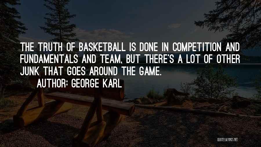 George Karl Quotes: The Truth Of Basketball Is Done In Competition And Fundamentals And Team, But There's A Lot Of Other Junk That