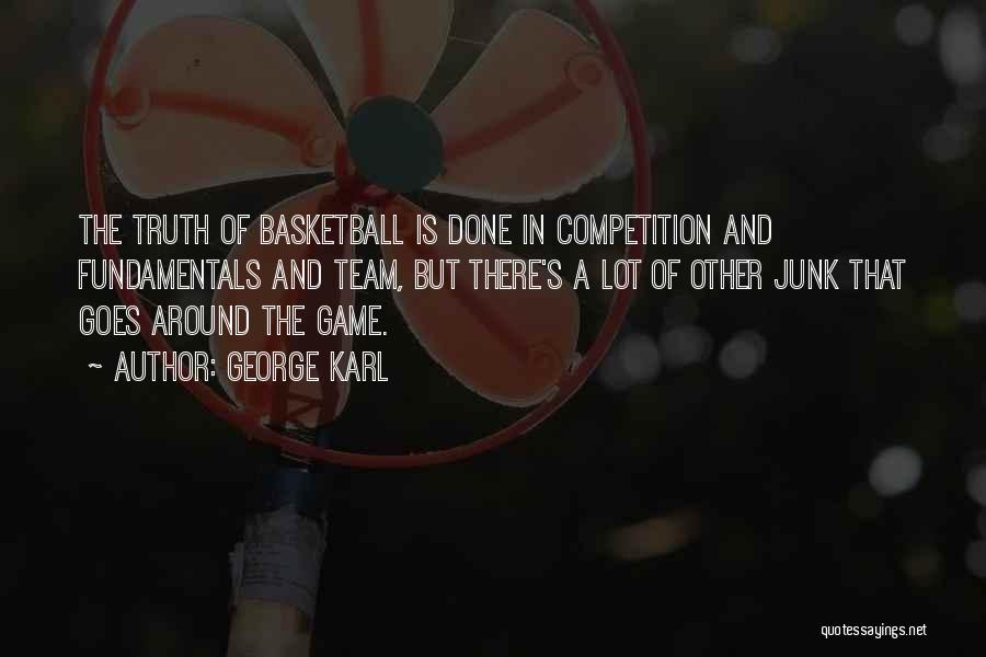 George Karl Quotes: The Truth Of Basketball Is Done In Competition And Fundamentals And Team, But There's A Lot Of Other Junk That