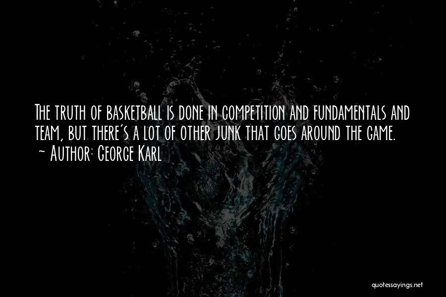 George Karl Quotes: The Truth Of Basketball Is Done In Competition And Fundamentals And Team, But There's A Lot Of Other Junk That