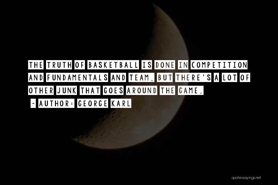 George Karl Quotes: The Truth Of Basketball Is Done In Competition And Fundamentals And Team, But There's A Lot Of Other Junk That