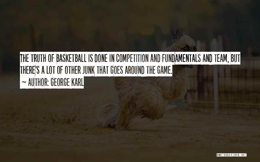 George Karl Quotes: The Truth Of Basketball Is Done In Competition And Fundamentals And Team, But There's A Lot Of Other Junk That