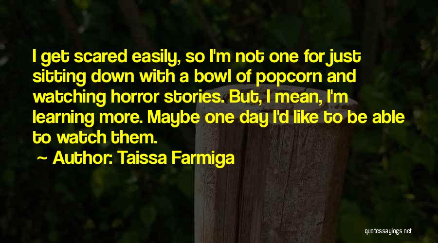 Taissa Farmiga Quotes: I Get Scared Easily, So I'm Not One For Just Sitting Down With A Bowl Of Popcorn And Watching Horror