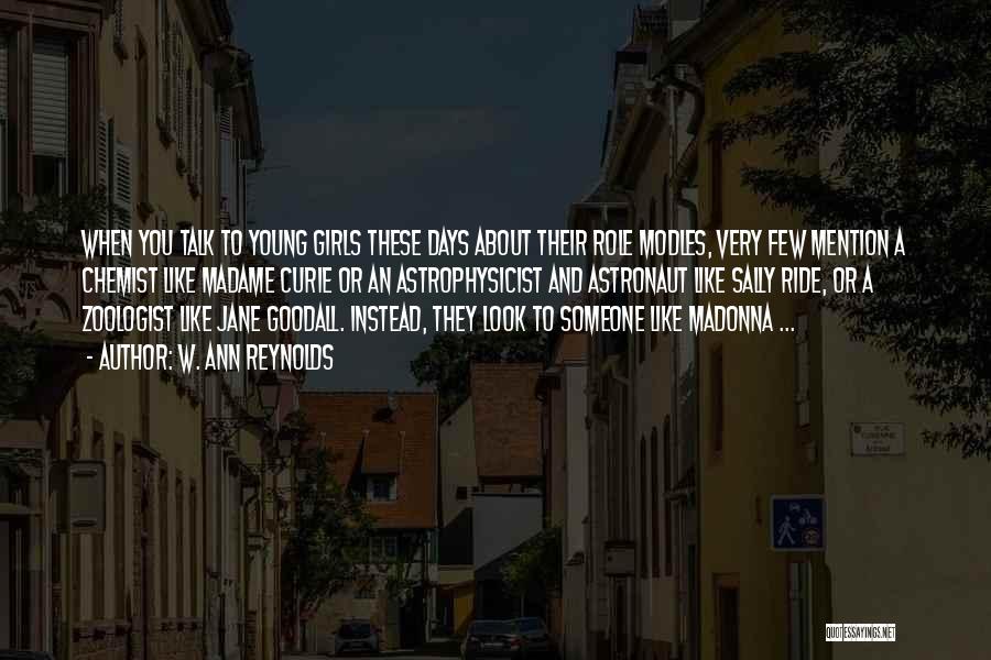 W. Ann Reynolds Quotes: When You Talk To Young Girls These Days About Their Role Modles, Very Few Mention A Chemist Like Madame Curie