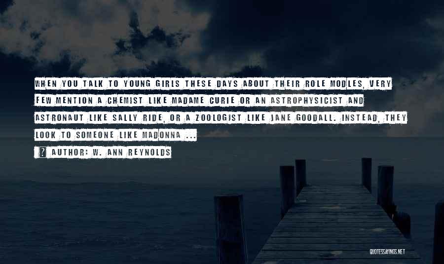 W. Ann Reynolds Quotes: When You Talk To Young Girls These Days About Their Role Modles, Very Few Mention A Chemist Like Madame Curie