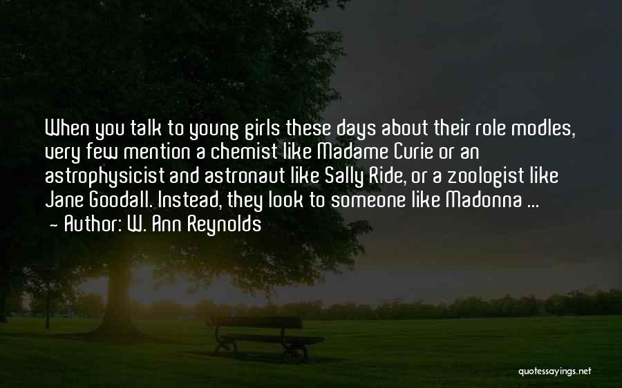 W. Ann Reynolds Quotes: When You Talk To Young Girls These Days About Their Role Modles, Very Few Mention A Chemist Like Madame Curie