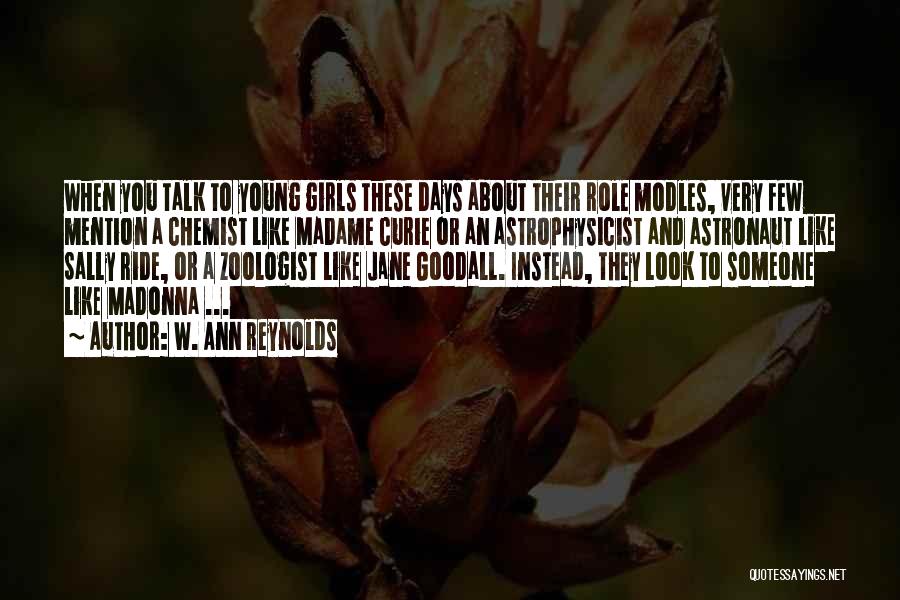 W. Ann Reynolds Quotes: When You Talk To Young Girls These Days About Their Role Modles, Very Few Mention A Chemist Like Madame Curie
