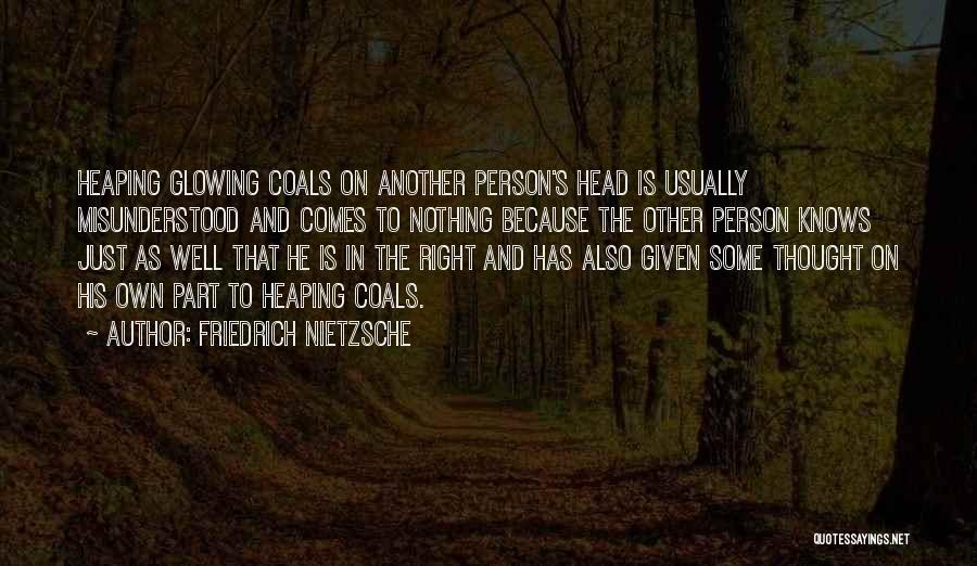 Friedrich Nietzsche Quotes: Heaping Glowing Coals On Another Person's Head Is Usually Misunderstood And Comes To Nothing Because The Other Person Knows Just