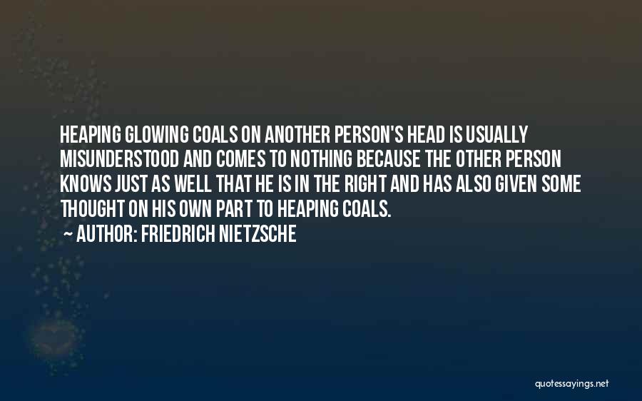 Friedrich Nietzsche Quotes: Heaping Glowing Coals On Another Person's Head Is Usually Misunderstood And Comes To Nothing Because The Other Person Knows Just
