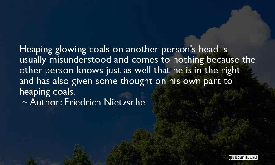 Friedrich Nietzsche Quotes: Heaping Glowing Coals On Another Person's Head Is Usually Misunderstood And Comes To Nothing Because The Other Person Knows Just