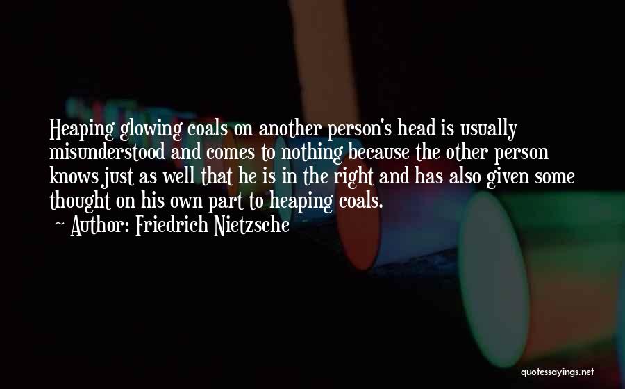 Friedrich Nietzsche Quotes: Heaping Glowing Coals On Another Person's Head Is Usually Misunderstood And Comes To Nothing Because The Other Person Knows Just