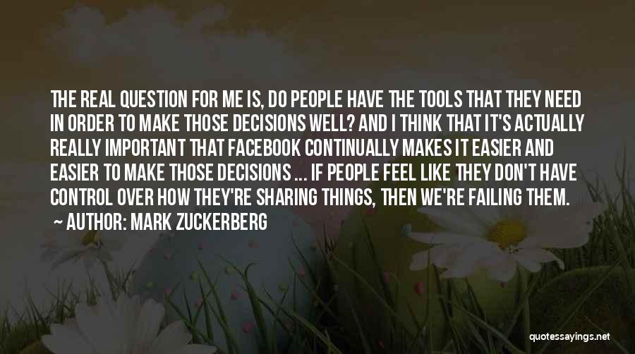 Mark Zuckerberg Quotes: The Real Question For Me Is, Do People Have The Tools That They Need In Order To Make Those Decisions