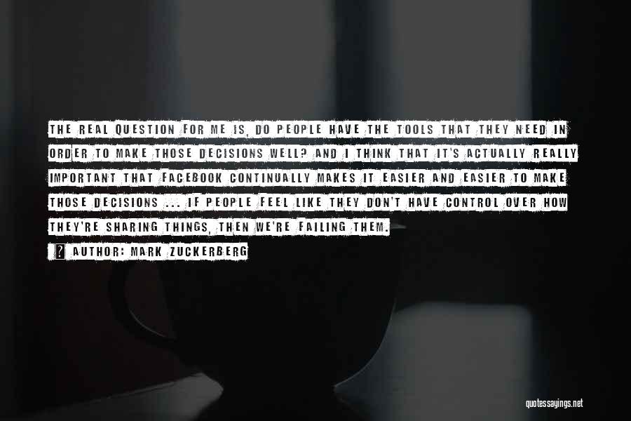 Mark Zuckerberg Quotes: The Real Question For Me Is, Do People Have The Tools That They Need In Order To Make Those Decisions