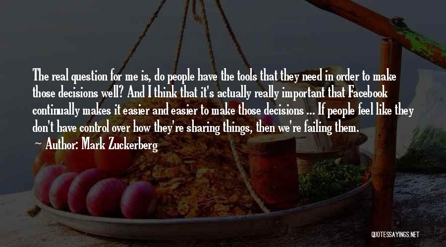 Mark Zuckerberg Quotes: The Real Question For Me Is, Do People Have The Tools That They Need In Order To Make Those Decisions