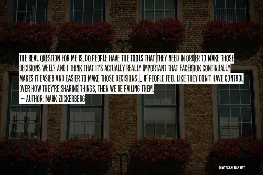 Mark Zuckerberg Quotes: The Real Question For Me Is, Do People Have The Tools That They Need In Order To Make Those Decisions