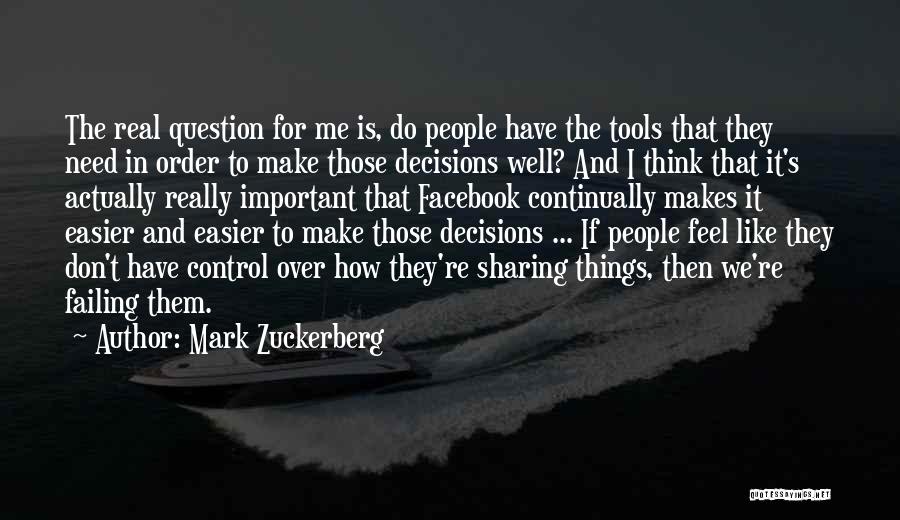 Mark Zuckerberg Quotes: The Real Question For Me Is, Do People Have The Tools That They Need In Order To Make Those Decisions