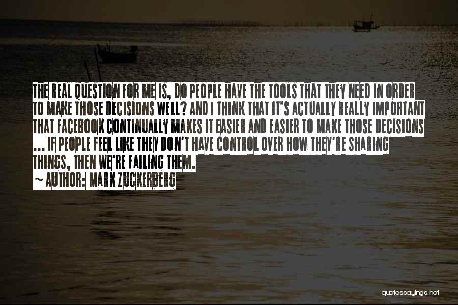 Mark Zuckerberg Quotes: The Real Question For Me Is, Do People Have The Tools That They Need In Order To Make Those Decisions