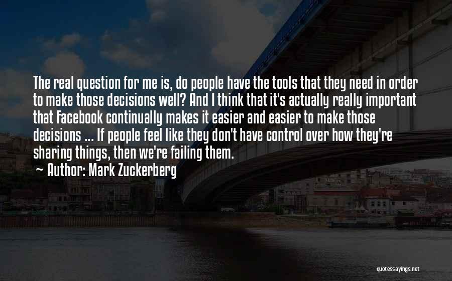 Mark Zuckerberg Quotes: The Real Question For Me Is, Do People Have The Tools That They Need In Order To Make Those Decisions