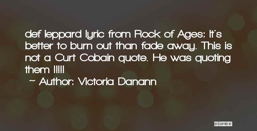 Victoria Danann Quotes: Def Leppard Lyric From Rock Of Ages: It's Better To Burn Out Than Fade Away. This Is Not A Curt