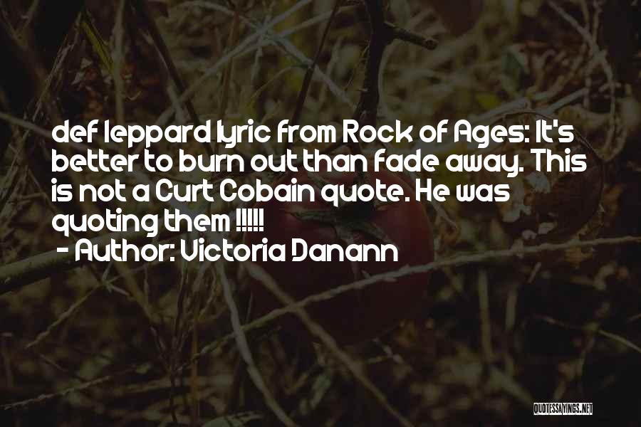 Victoria Danann Quotes: Def Leppard Lyric From Rock Of Ages: It's Better To Burn Out Than Fade Away. This Is Not A Curt