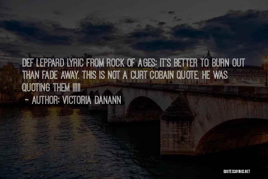 Victoria Danann Quotes: Def Leppard Lyric From Rock Of Ages: It's Better To Burn Out Than Fade Away. This Is Not A Curt