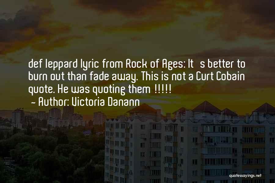 Victoria Danann Quotes: Def Leppard Lyric From Rock Of Ages: It's Better To Burn Out Than Fade Away. This Is Not A Curt