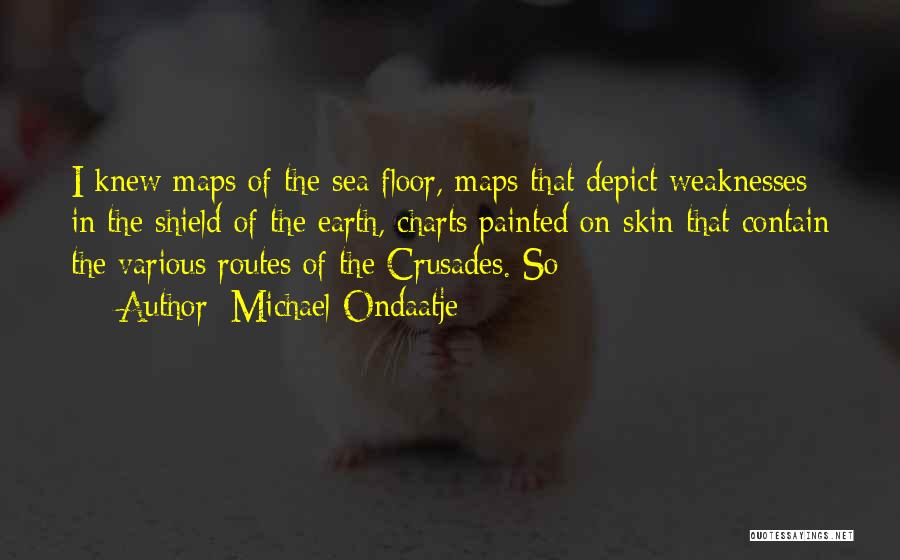 Michael Ondaatje Quotes: I Knew Maps Of The Sea Floor, Maps That Depict Weaknesses In The Shield Of The Earth, Charts Painted On