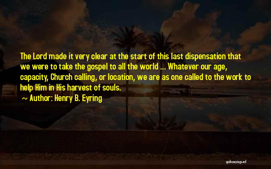 Henry B. Eyring Quotes: The Lord Made It Very Clear At The Start Of This Last Dispensation That We Were To Take The Gospel