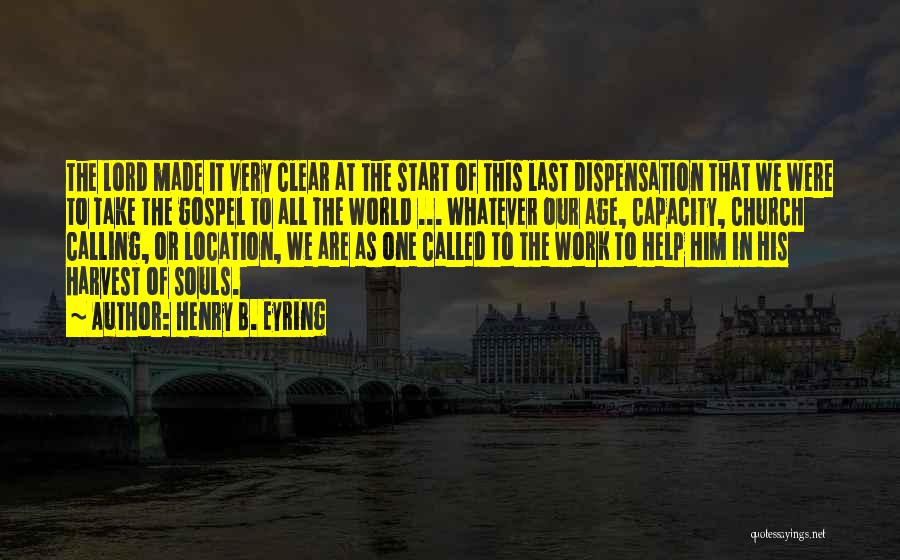 Henry B. Eyring Quotes: The Lord Made It Very Clear At The Start Of This Last Dispensation That We Were To Take The Gospel