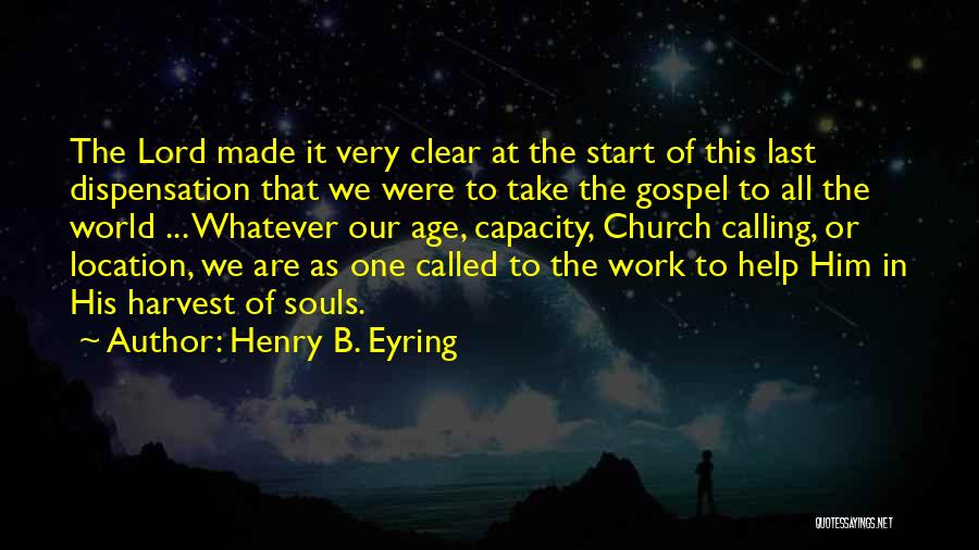 Henry B. Eyring Quotes: The Lord Made It Very Clear At The Start Of This Last Dispensation That We Were To Take The Gospel