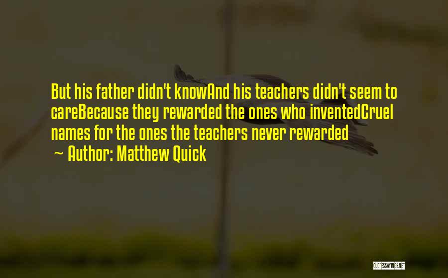 Matthew Quick Quotes: But His Father Didn't Knowand His Teachers Didn't Seem To Carebecause They Rewarded The Ones Who Inventedcruel Names For The