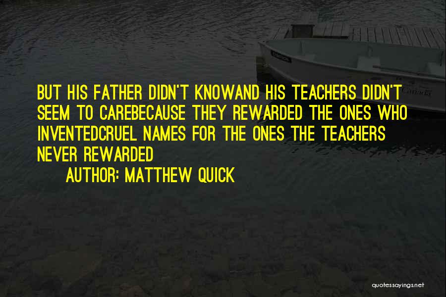 Matthew Quick Quotes: But His Father Didn't Knowand His Teachers Didn't Seem To Carebecause They Rewarded The Ones Who Inventedcruel Names For The