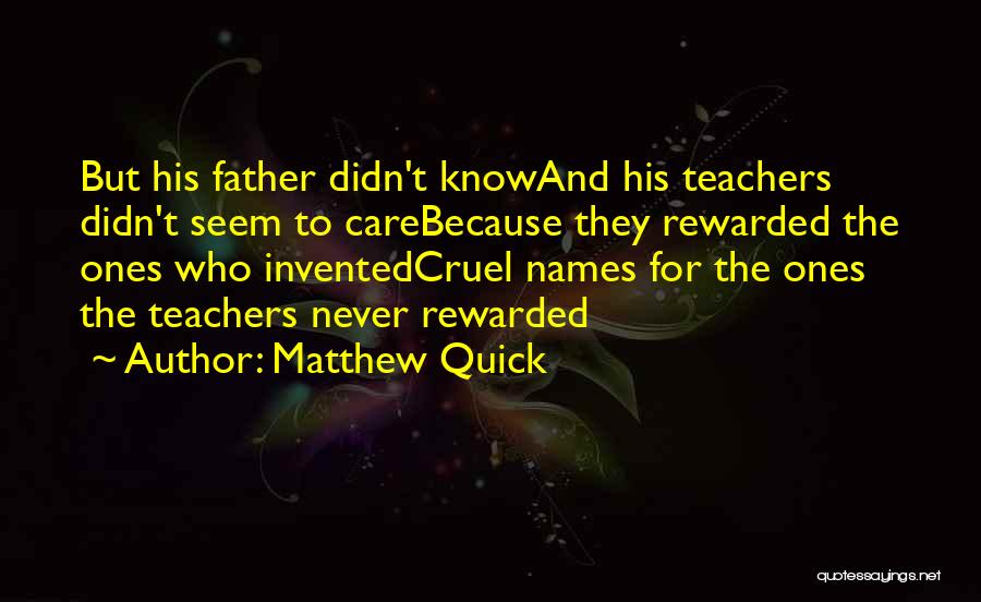 Matthew Quick Quotes: But His Father Didn't Knowand His Teachers Didn't Seem To Carebecause They Rewarded The Ones Who Inventedcruel Names For The