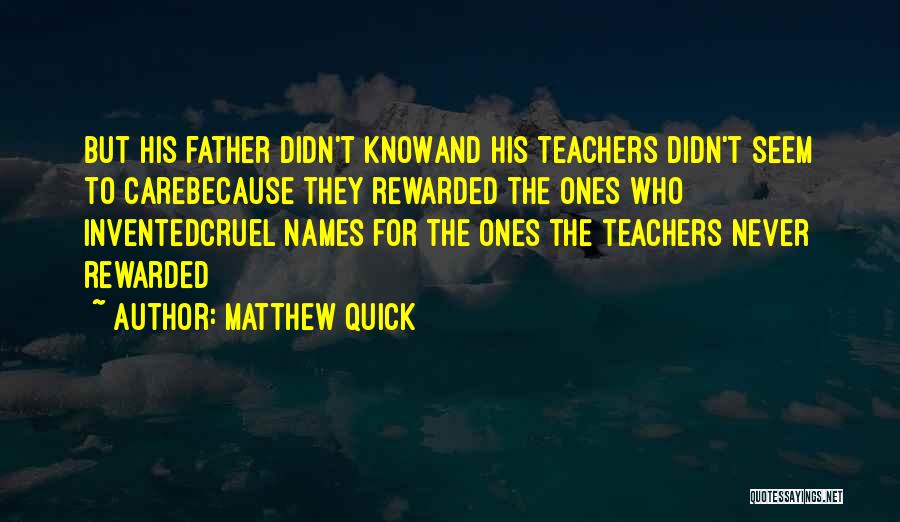 Matthew Quick Quotes: But His Father Didn't Knowand His Teachers Didn't Seem To Carebecause They Rewarded The Ones Who Inventedcruel Names For The